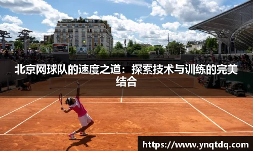 北京网球队的速度之道：探索技术与训练的完美结合