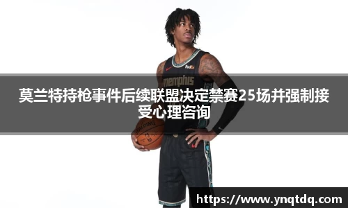 莫兰特持枪事件后续联盟决定禁赛25场并强制接受心理咨询